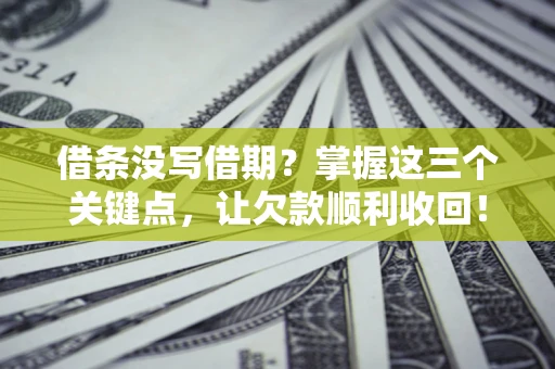 北京借条没写借期？掌握这三个关键点，让欠款顺利收回！