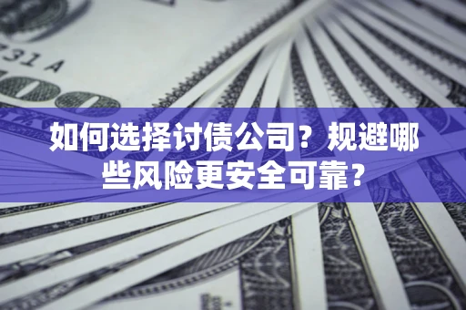 北京如何选择讨债公司？规避哪些风险更安全可靠？
