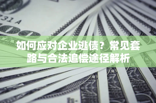 北京如何应对企业逃债？常见套路与合法追偿途径解析