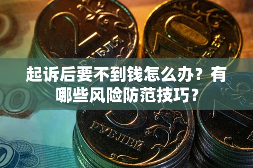 北京起诉后要不到钱怎么办?有哪些风险防范技巧? 北京起诉后要不到钱怎么办?有哪些风险防范技巧?