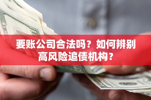 北京要账公司合法吗？如何辨别高风险追债机构？
