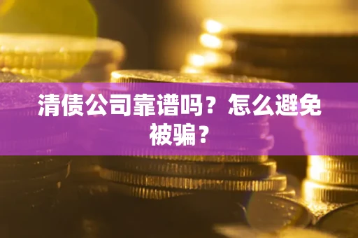 北京清债公司靠谱吗？怎么避免被骗？