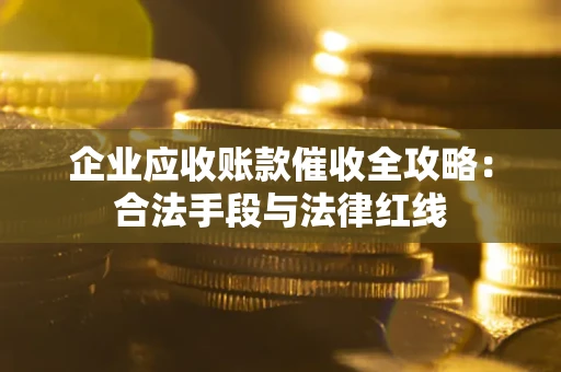 北京企业应收账款催收全攻略：合法手段与法律红线