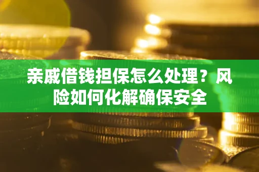 北京亲戚借钱担保怎么处理？风险如何化解确保安全