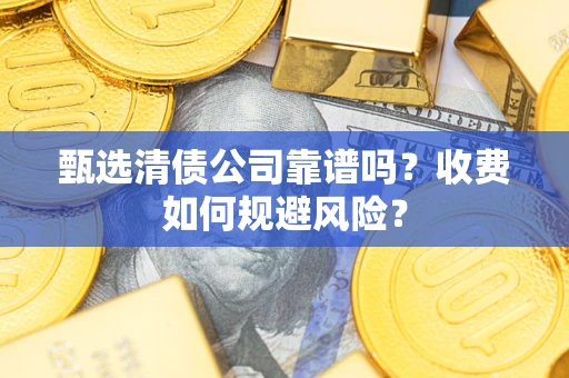 北京甄选清债公司靠谱吗？收费如何规避风险？