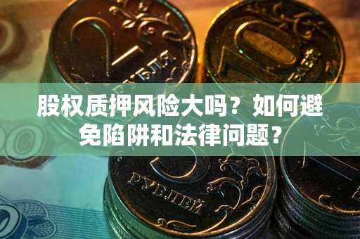 北京股权质押风险大吗？如何避免陷阱和法律问题？