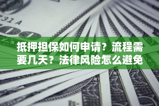 北京抵押担保如何申请？流程需要几天？法律风险怎么避免？避坑指南