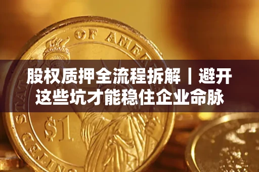北京股权质押全流程拆解｜避开这些坑才能稳住企业命脉