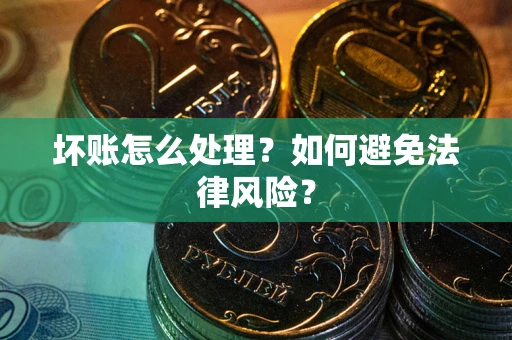 北京坏账怎么处理？如何避免法律风险？