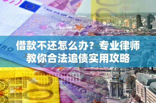 北京借款不还怎么办？专业律师教你合法追债实用攻略