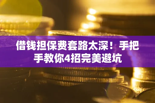 北京借钱担保费套路太深！手把手教你4招完美避坑