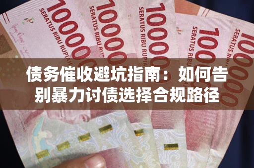 北京债务催收避坑指南：如何告别暴力讨债选择合规路径