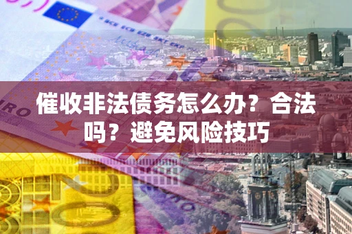 北京催收非法债务怎么办？合法吗？避免风险技巧