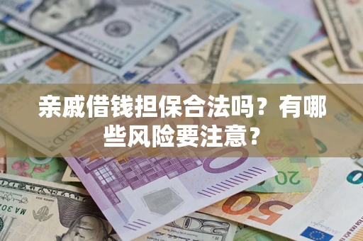 北京亲戚借钱担保合法吗？有哪些风险要注意？