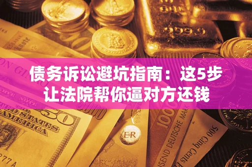 北京债务诉讼避坑指南：这5步让法院帮你逼对方还钱
