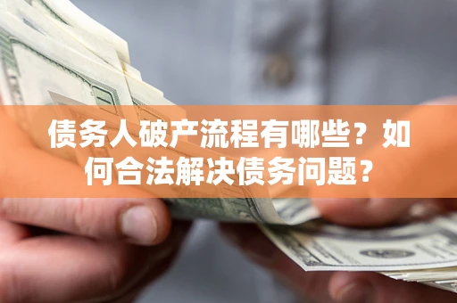 北京债务人破产流程有哪些？如何合法解决债务问题？