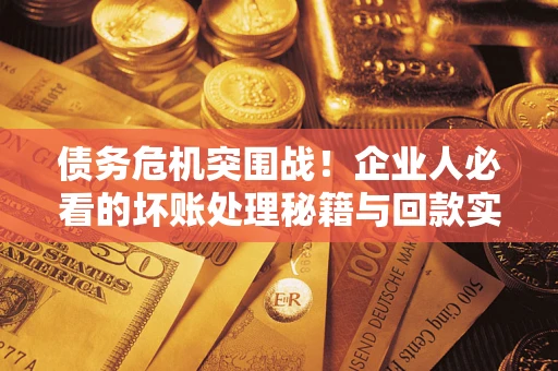 北京债务危机突围战！企业人必看的坏账处理秘籍与回款实战指南