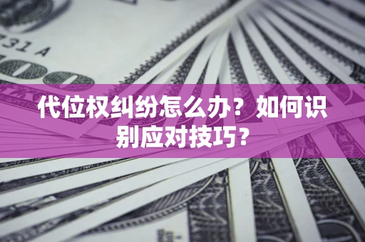 北京代位权纠纷怎么办？如何识别应对技巧？