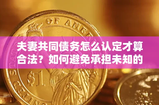 北京夫妻共同债务怎么认定才算合法？如何避免承担未知的债务风险？