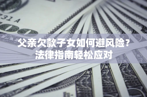 北京父亲欠款子女如何避风险？法律指南轻松应对