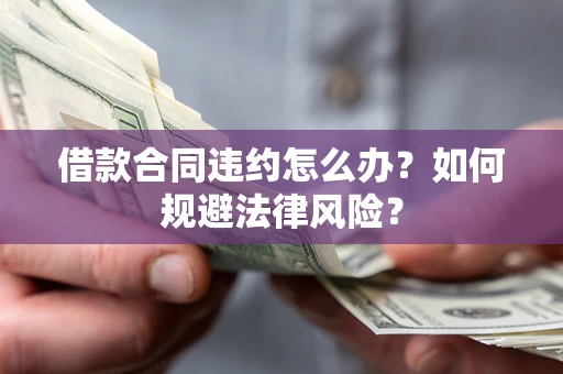 北京借款合同违约怎么办？如何规避法律风险？
