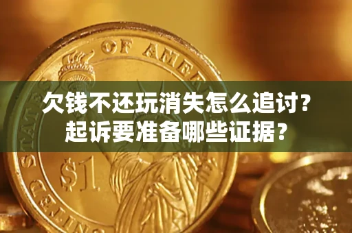 北京欠钱不还玩消失怎么追讨？起诉要准备哪些证据？