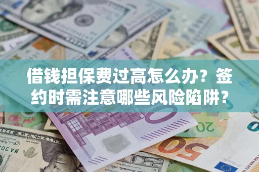 北京借钱担保费过高怎么办？签约时需注意哪些风险陷阱？