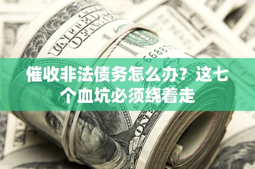 北京催收非法债务怎么办？这七个血坑必须绕着走
