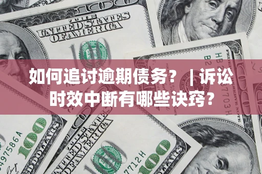 北京如何追讨逾期债务？ | 诉讼时效中断有哪些诀窍？