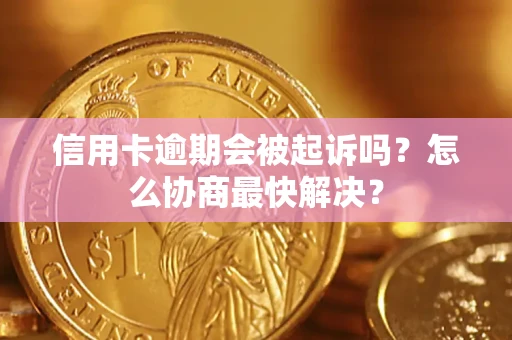 北京信用卡逾期会被起诉吗？怎么协商最快解决？