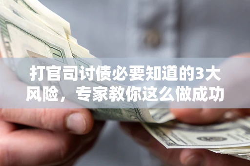 北京打官司讨债必要知道的3大风险，专家教你这么做成功率飙升