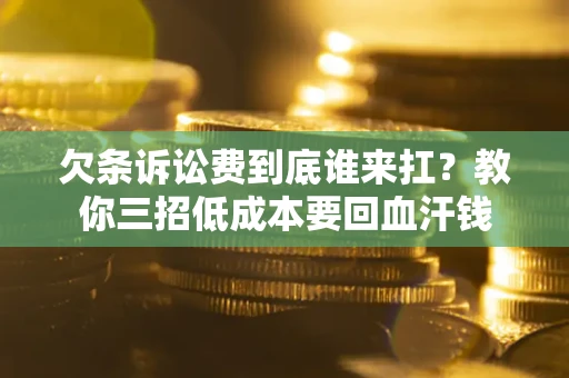北京欠条诉讼费到底谁来扛？教你三招低成本要回血汗钱